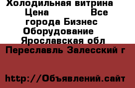 Холодильная витрина ! › Цена ­ 20 000 - Все города Бизнес » Оборудование   . Ярославская обл.,Переславль-Залесский г.